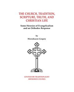 The Church, Tradition, Scripture, Truth, and Christian Life: Some Heresies of Evangelicalism and an Orthodox Response