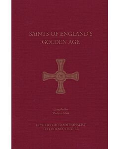 Saints of England’s Golden Age: A Collection of the Lives of Holy Men and Women Who Flourished in Orthodox Christian Britain, Including an English Orthodox Calendar and a Service to All Saints of Britain