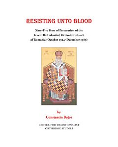 Resisting Unto Blood: Sixty-Five Years of Persecution of the True (Old Calendar) Orthodox Church of Romania (October 1924‒December 1989)