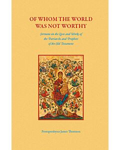 Of Whom the World Was Not Worthy: Sermons on the Lives and Works of the Patriarchs and Prophets of the Old Testament