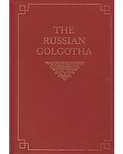 The Russian Golgotha: The Lives of the Holy New Martyrs and Confessors of Russia, Volume One