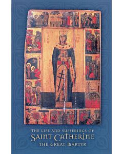 The Life and Sufferings of Saint Catherine The Great Martyr: with the Supplicatory Canon in her honor