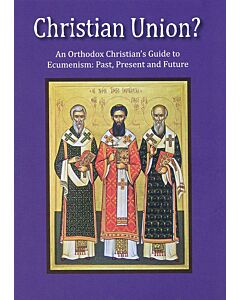 Christian Union?: An Orthodox Christian’s Guide to Ecumenism׃ Past, Present and Future