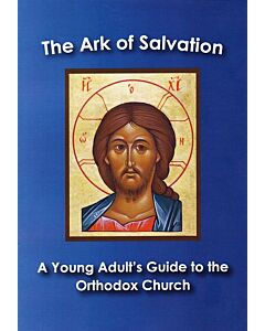 The Ark of Salvation: A Young Adult’s Guide to the Orthodox Church