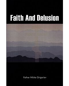 Faith And Delusion: The Spiritual History of the World; An Overview from the Perspective of Orthodox Christian Apologetics