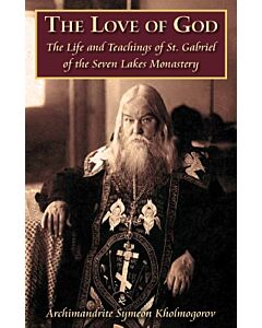 The Love of God: The Life and Teachings of St. Gabriel of the Seven Lakes Monastery